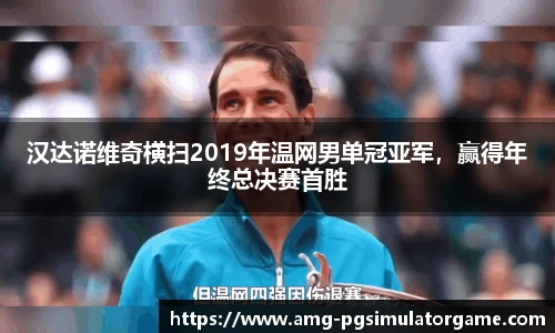 汉达诺维奇横扫2019年温网男单冠亚军,赢得年终总决赛首胜