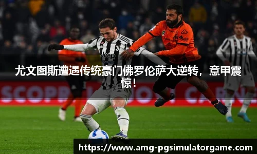 尤文图斯遭遇传统豪门佛罗伦萨大逆转,意甲震惊!