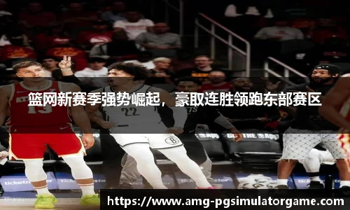 篮网新赛季强势崛起,豪取连胜领跑东部赛区