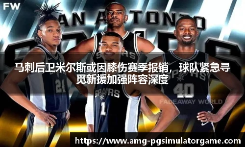 马刺后卫米尔斯或因膝伤赛季报销,球队紧急寻觅新援加强阵容深度