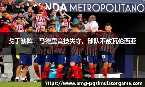 戈丁缺阵,马德里竞技失守,球队不敌瓦伦西亚