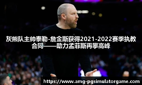 灰熊队主帅泰勒-詹金斯获得2021-2022赛季执教合同——助力孟菲斯再攀高峰