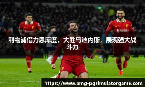 利物浦借力恩库度,大胜乌迪内斯,展现强大战斗力