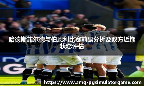 哈德斯菲尔德与伯恩利比赛前瞻分析及双方近期状态评估