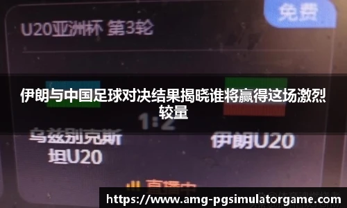伊朗与中国足球对决结果揭晓谁将赢得这场激烈较量