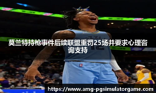莫兰特持枪事件后续联盟重罚25场并要求心理咨询支持