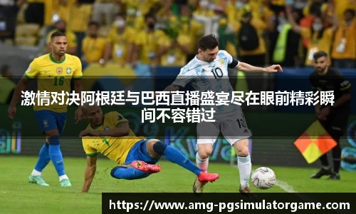 激情对决阿根廷与巴西直播盛宴尽在眼前精彩瞬间不容错过