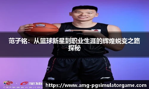 范子铭:从篮球新星到职业生涯的辉煌蜕变之路探秘