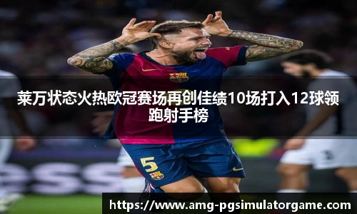 莱万状态火热欧冠赛场再创佳绩10场打入12球领跑射手榜